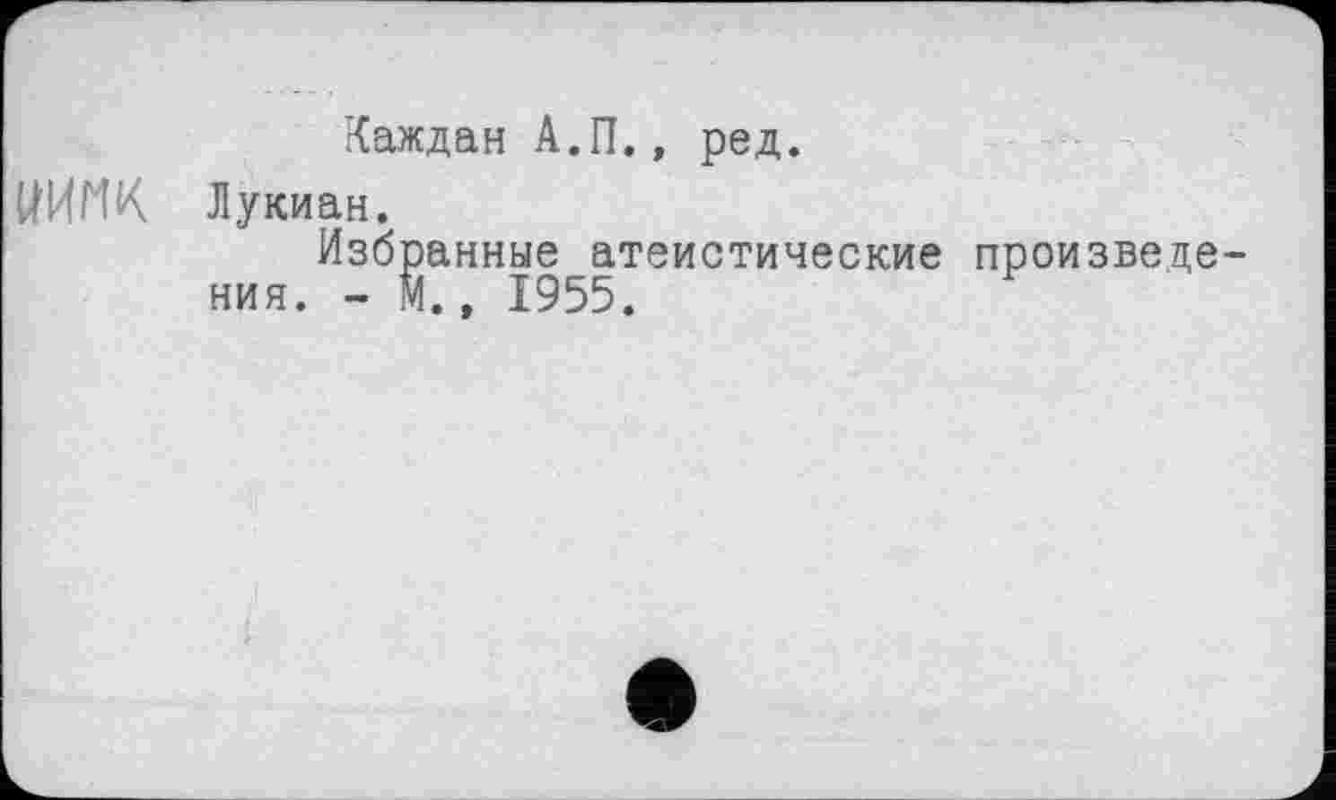 ﻿Каждая А.П., ред.
НИНК Лукиан.
Избранные атеистические произведения. - М., 1955.